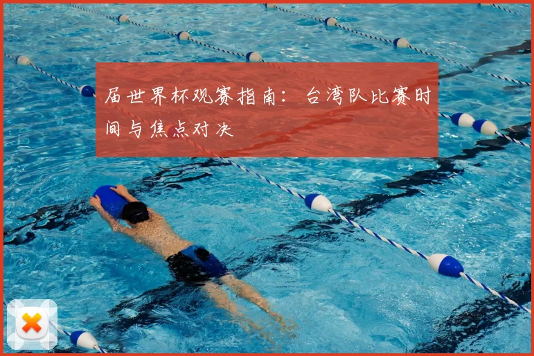届世界杯观赛指南：台湾队比赛时间与焦点对决