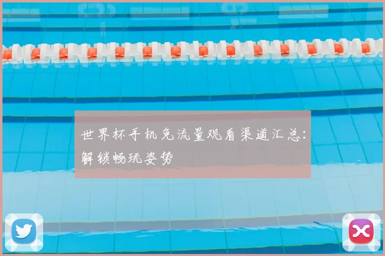 世界杯手机免流量观看渠道汇总：解锁畅玩姿势