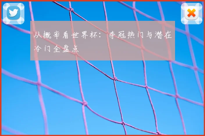 从概率看世界杯：夺冠热门与潜在冷门全盘点