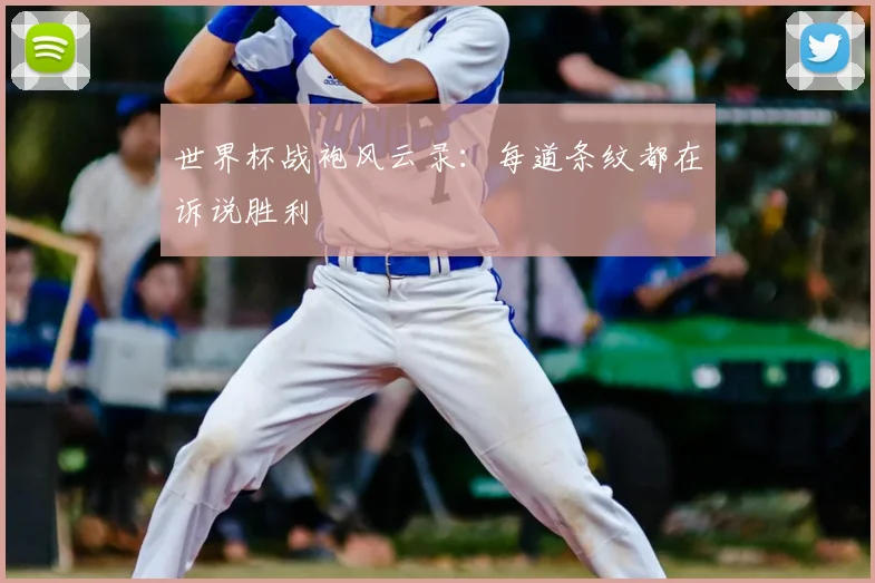 世界杯战袍风云录：每道条纹都在诉说胜利