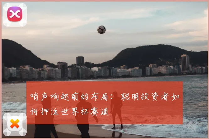 哨声响起前的布局:聪明投资者如何押注世界杯赛道