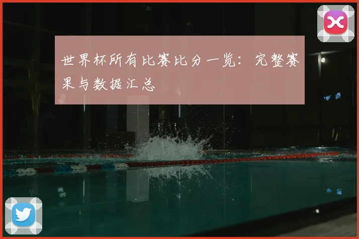 世界杯所有比赛比分一览：完整赛果与数据汇总