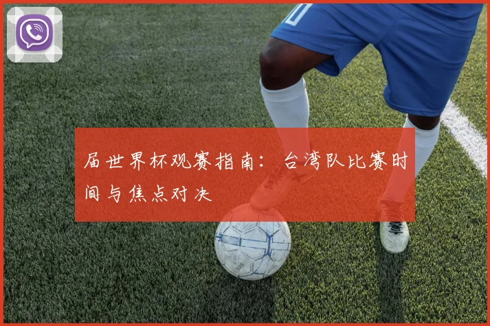 届世界杯观赛指南：台湾队比赛时间与焦点对决