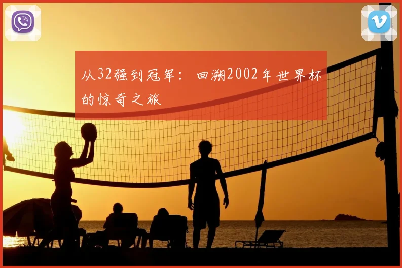 从32强到冠军:回溯2002年世界杯的惊奇之旅