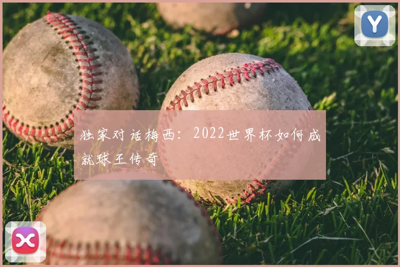 独家对话梅西：2022世界杯如何成就球王传奇