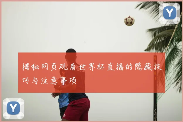 揭秘网页观看世界杯直播的隐藏技巧与注意事项