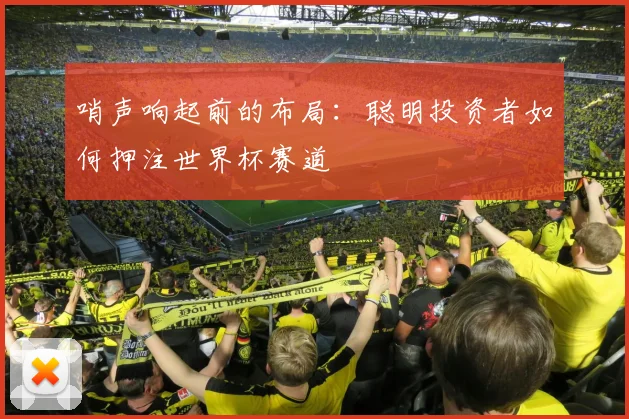 哨声响起前的布局:聪明投资者如何押注世界杯赛道