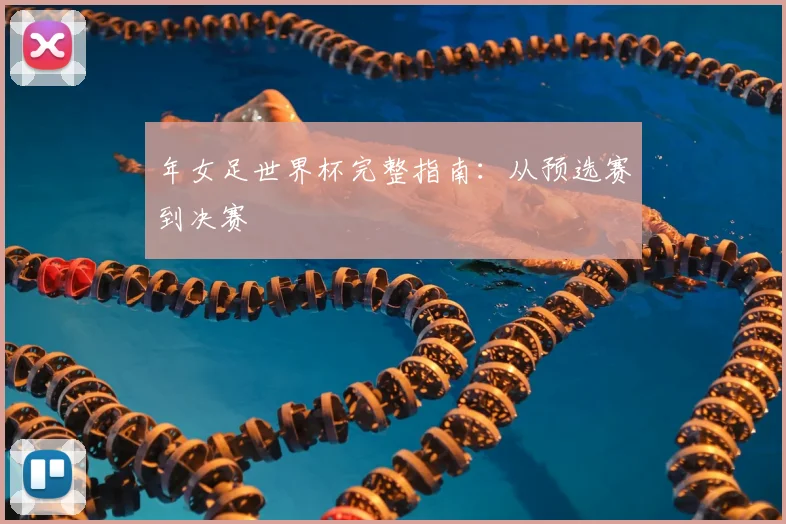 年女足世界杯完整指南：从预选赛到决赛